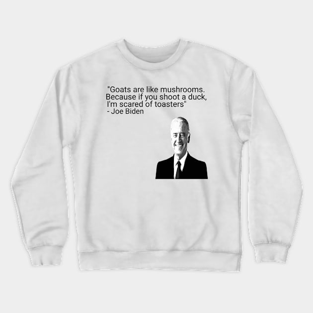 Goats Are Like Mushrooms Because If You Shoot A Duck Joe Biden Qoute Crewneck Sweatshirt by Maan85Haitham